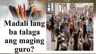 Madali lang
ba talaga
ang maging
guro?
 
