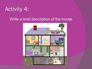 Activity 4:
   Write a brief description of the house.
 