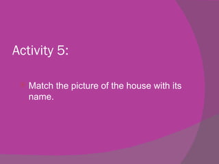 Activity 5:

    Match the picture of the house with its
     name.
 