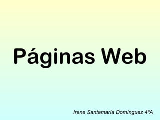 Páginas Web
Irene Santamaría Domínguez 4ºA
 