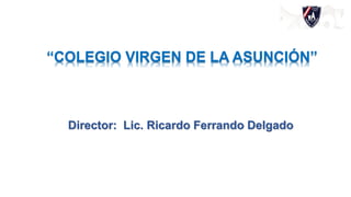 Director: Lic. Ricardo Ferrando Delgado
“COLEGIO VIRGEN DE LA ASUNCIÓN”
 