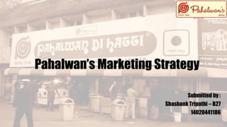 Pahalwan’s Marketing Strategy
Submitted by :
Shashank Tripathi – B27
14020441186
 