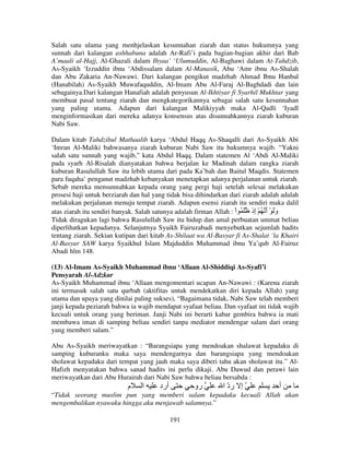 Salah satu ulama yang menhjelaskan kesunnahan ziarah dan status hukumnya yang
sunnah dari kalangan ashhabuna adalah Ar-Rafi’i pada bagian-bagian akhir dari Bab
A’maali al-Hajj, Al-Ghazali dalam Ihyaa’ ‘Ulumuddin, Al-Baghawi dalam At-Tahdzib,
As-Syaikh ‘Izzuddin ibnu ‘Abdissalam dalam Al-Manasik, Abu ‘Amr ibnu As-Shalah
dan Abu Zakaria An-Nawawi. Dari kalangan pengikut madzhab Ahmad Ibnu Hanbal
(Hanabilah) As-Syaikh Muwafaquddin, Al-Imam Abu Al-Faraj Al-Baghdadi dan lain
sebagainya.Dari kalangan Hanafiah adalah penyusun Al-Ikhtiyar fi Syarhil Mukhtar yang
membuat pasal tentang ziarah dan mengkategorikannya sebagai salah satu kesunnahan
yang paling utama. Adapun dari kalangan Malikiyyah maka Al-Qadli ‘Iyadl
menginformasikan dari mereka adanya konsensus atas disunnahkannya ziarah kuburan
Nabi Saw.
Dalam kitab Tahdzibul Mathaalib karya ‘Abdul Haqq As-Shaqalli dari As-Syaikh Abi
‘Imran Al-Maliki bahwasanya ziarah kuburan Nabi Saw itu hukumnya wajib. “Yakni
salah satu sunnah yang wajib,” kata Abdul Haqq. Dalam statemen Al ‘Abdi Al-Maliki
pada syarh Al-Risalah dianyatakan bahwa berjalan ke Madinah dalam rangka ziarah
kuburan Rasulullah Saw itu lebih utama dari pada Ka’bah dan Baitul Maqdis. Statemen
para fuqaha’ penganut madzhab kebanyakan menetapkan adanya perjalanan untuk ziarah.
Sebab mereka mensunnahkan kepada orang yang pergi haji setelah selesai melakukan
prosesi haji untuk berziarah dan hal yang tidak bisa dihindarkan dari ziarah adalah adalah
melakukan perjalanan menuju tempat ziarah. Adapun esensi ziarah itu sendiri maka dalil
atas ziarah itu sendiri banyak. Salah satunya adalah firman Allah : ْ‫وَ ْ أ ُ ْ ِذ َ ُ ا‬
‫َ َ إ‬
Tidak diragukan lagi bahwa Rasulullah Saw itu hidup dan amal perbuatan ummat beliau
diperlihatkan kepadanya. Selanjutnya Syaikh Fairuzabadi menyebutkan sejumlah hadits
tentang ziarah. Sekian kutipan dari kitab As-Shilaat wa Al-Basyar fi As-Shalat ‘la Khairi
Al-Basyar SAW karya Syaikhul Islam Majduddin Muhammad ibnu Ya’qub Al-Fairuz
Abadi hlm 148.
(13) Al-Imam As-Syaikh Muhammad ibnu ‘Allaan Al-Shiddiqi As-Syafi’i
Pensyarah Al-Adzkar
As-Syaikh Muhammad ibnu ‘Allaan mengomentari ucapan An-Nawawi : (Karena ziarah
ini termasuk salah satu qurbah (aktifitas untuk mendekatkan diri kepada Allah) yang
utama dan upaya yang dinilai paling sukses), “Bagaimana tidak, Nabi Saw telah memberi
janji kepada peziarah bahwa ia wajib mendapat syafaat beliau. Dan syafaat ini tidak wajib
kecuali untuk orang yang beriman. Janji Nabi ini berarti kabar gembira bahwa ia mati
membawa iman di samping beliau sendiri tanpa mediator mendengar salam dari orang
yang memberi salam.”
Abu As-Syaikh meriwayatkan : “Barangsiapa yang mendoakan shalawat kepadaku di
samping kuburanku maka saya mendengarnya dan barangsiapa yang mendoakan
sholawat kepadaku dari tempat yang jauh maka saya diberi tahu akan sholawat itu.” AlHafizh menyatakan bahwa sanad hadits ini perlu dikaji. Abu Dawud dan perawi lain
meriwayatkan dari Abu Hurairah dari Nabi Saw bahwa beliau bersabda :

‫م‬

‫ا‬

‫أرد‬

‫رو‬

‫ّ إ رد ا‬
ّ

‫أ‬

“Tidak seorang muslim pun yang memberi salam kepadaku kecuali Allah akan
mengembalikan nyawaku hingga aku menjawab salamnya.”
191

 