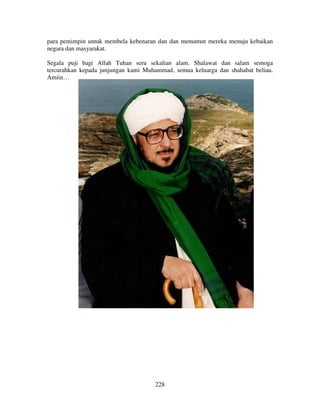 para pemimpin untuk membela kebenaran dan dan menuntun mereka menuju kebaikan
negara dan masyarakat.
Segala puji bagi Allah Tuhan seru sekalian alam. Shalawat dan salam semoga
tercurahkan kepada junjungan kami Muhammad, semua keluarga dan shahabat beliau.
Amiin…

228

 