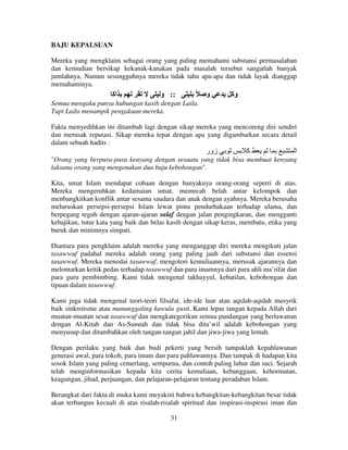 BAJU KEPALSUAN
Mereka yang mengklaim sebagai orang yang paling memahami substansi permasalahan
dan kemudian bersikap kekanak-kanakan pada masalah tersebut sangatlah banyak
jumlahnya. Namun sesungguhnya mereka tidak tahu apa-apa dan tidak layak dianggap
memahaminya.

‫اآ‬

‫:: و‬

ً

‫و‬

‫وآ‬

Semua mengaku punya hubungan kasih dengan Laila.
Tapi Laila menampik pengakuan mereka.
Fakta menyedihkan ini ditambah lagi dengan sikap mereka yang mencoreng diri sendiri
dan merusak reputasi. Sikap mereka tepat dengan apa yang digambarkan secara detail
dalam sebuah hadits :

‫زور‬

‫آ‬

‫ا‬

"Orang yang berpura-pura kenyang dengan sesuatu yang tidak bisa membuat kenyang
laksana orang yang mengenakan dua baju kebohongan".
Kita, umat Islam mendapat cobaan dengan banyaknya orang-orang seperti di atas.
Mereka mengeruhkan kedamaian umat, memecah belah antar kelompok dan
menbangkitkan konflik antar sesama saudara dan anak dengan ayahnya. Mereka berusaha
meluruskan persepsi-persepsi Islam lewat pintu pendurhakaan terhadap ulama, dan
berpegang teguh dengan ajaran-ajaran salaf dengan jalan pengingkaran, dan mengganti
kebajikan, tutur kata yang baik dan belas kasih dengan sikap keras, membatu, etika yang
buruk dan minimnya simpati.
Diantara para pengklaim adalah mereka yang menganggap diri mereka mengikuti jalan
tasawwuf padahal mereka adalah orang yang paling jauh dari substansi dan essensi
tasawwuf. Mereka menodai tasawwuf, mengotori kemuliaannya, merusak ajarannya dan
melontarkan kritik pedas terhadap tasawwuf dan para imamnya dari para ahli ma’rifat dan
para guru pembimbing. Kami tidak mengenal takhayyul, kebatilan, kebohongan dan
tipuan dalam tasawwuf.
Kami juga tidak mengenal teori-teori filsafat, ide-ide luar atau aqidah-aqidah musyrik
baik sinkretisme atau manunggaling kawula gusti. Kami lepas tangan kepada Allah dari
muatan-muatan sesat tasawwuf dan mengkategorikan semua pandangan yang berlawanan
dengan Al-Kitab dan As-Sunnah dan tidak bisa dita’wil adalah kebohongan yang
menyusup dan ditambahkan oleh tangan-tangan jahil dan jiwa-jiwa yang lemah.
Dengan perilaku yang baik dan budi pekerti yang bersih tampaklah kepahlawanan
generasi awal, para tokoh, para imam dan para pahlawannya. Dan tampak di hadapan kita
sosok Islam yang paling cemerlang, sempurna, dan contoh paling luhur dan suci. Sejarah
telah menginformasikan kepada kita cerita kemuliaan, kebanggaan, kehormatan,
keagungan, jihad, perjuangan, dan pelajaran-pelajaran tentang peradaban Islam.
Berangkat dari fakta di muka kami meyakini bahwa kebangkitan-kebangkitan besar tidak
akan terbangun kecuali di atas risalah-risalah spiritual dan inspirasi-inspirasi iman dan
31

 