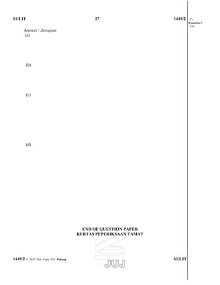 SULIT 27 1449/2 For
Examiner’s
Use
Answer / Jawapan:
(a)
(b)
(c)
(d)
END OF QUESTION PAPER
KERTAS PEPERIKSAAN TAMAT
1449/2 © 2017 Hak Cipta JUJ Pahang SULIT
 