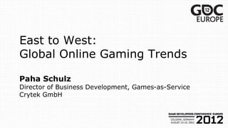 East to West:
Global Online Gaming Trends

Paha Schulz
Director of Business Development, Games-as-Service
Crytek GmbH
 