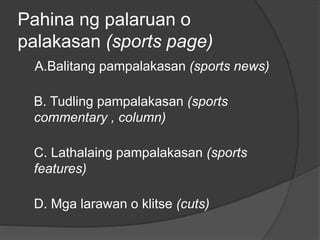 Pahina ng palaruan o
palakasan (sports page)
A.Balitang pampalakasan (sports news)
B. Tudling pampalakasan (sports
commentary , column)
C. Lathalaing pampalakasan (sports
features)
D. Mga larawan o klitse (cuts)
 