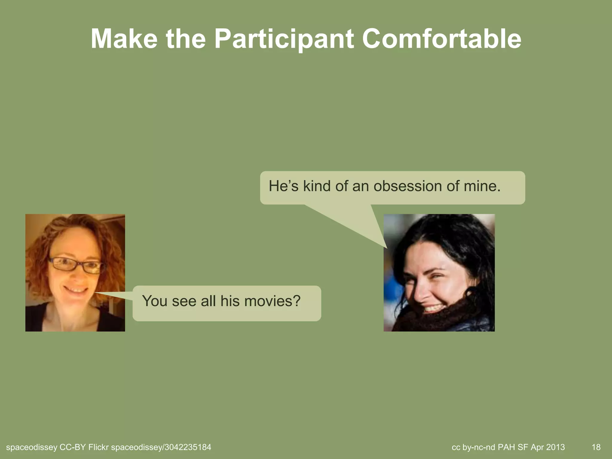 Make the Participant Comfortable




                                                    He’s kind of an obsession of mine.




                                You see all his movies?




spaceodissey CC-BY Flickr spaceodissey/3042235184                             cc by-nc-nd PAH SF Apr 2013   18
 