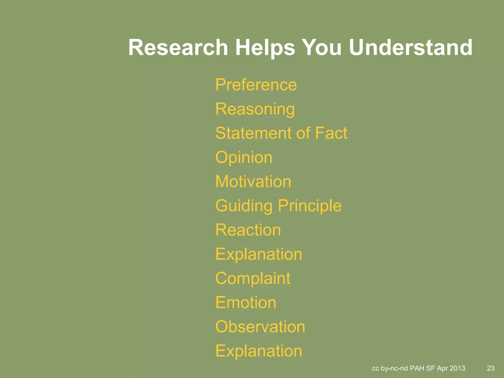 Empathy Research Helps You Understand
               Preference
               Reasoning
               Statement of Fact
               Opinion
               Motivation
               Guiding Principle
               Reaction
               Explanation
               Complaint
               Emotion
               Observation
               Explanation
                                   cc by-nc-nd PAH SF Apr 2013   23
 