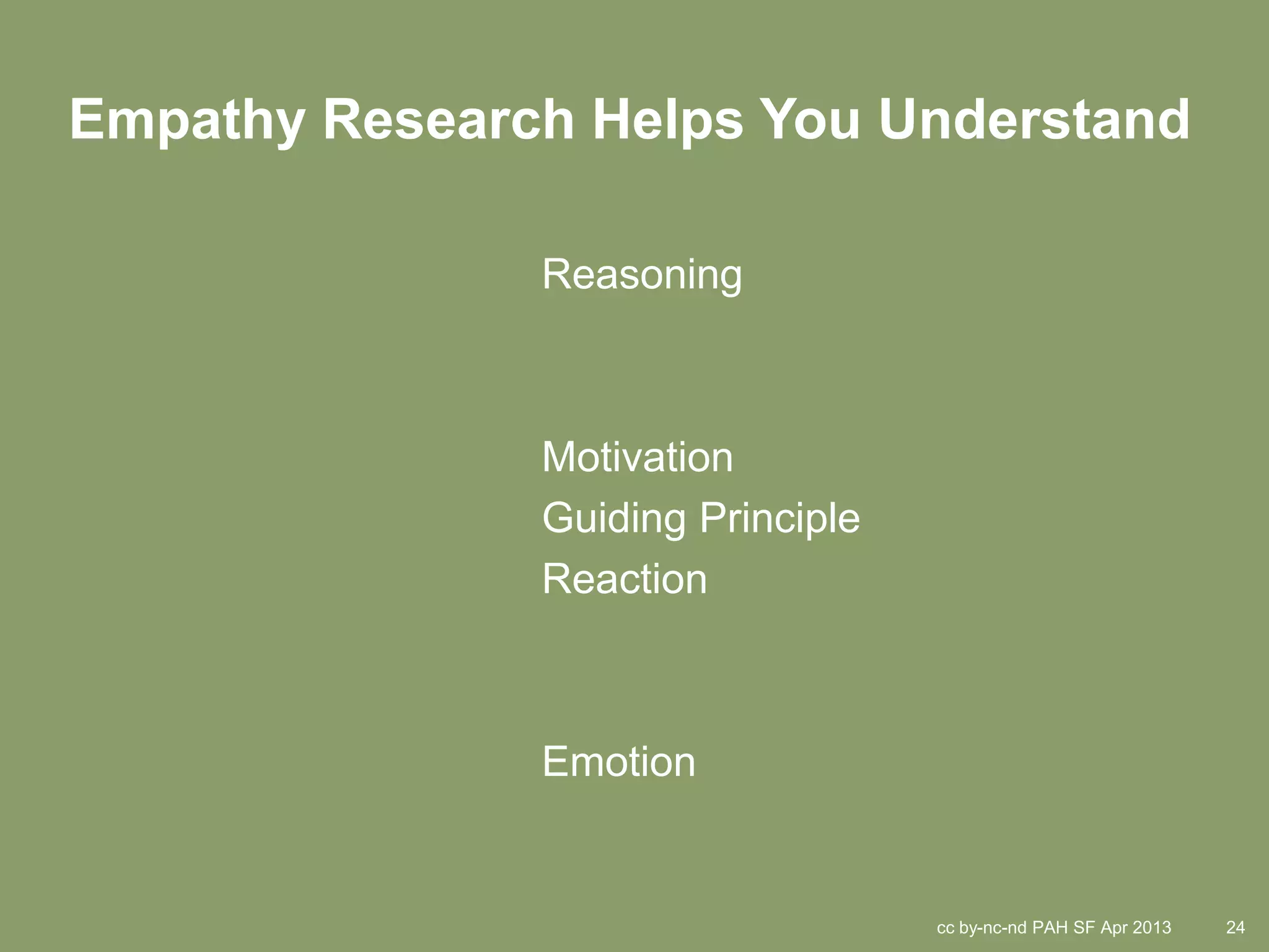 Empathy Research Helps You Understand

               Reasoning



               Motivation
               Guiding Principle
               Reaction



               Emotion


                                   cc by-nc-nd PAH SF Apr 2013   24
 