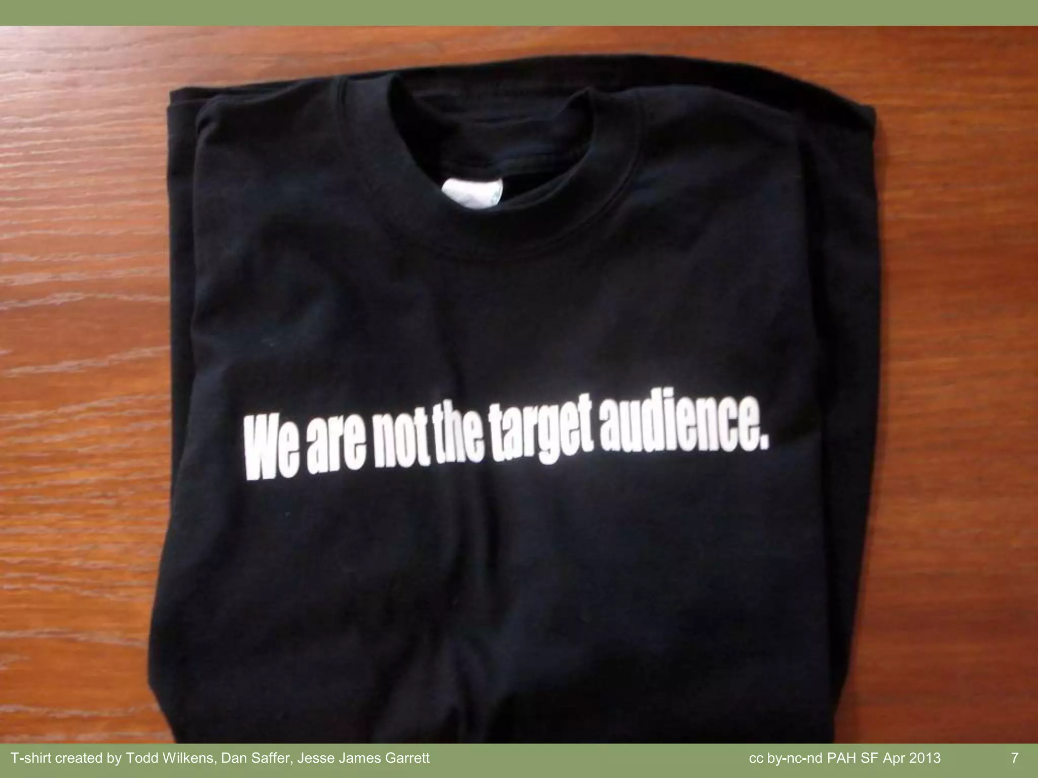 T-shirt created by Todd Wilkens, Dan Saffer, Jesse James Garrett   cc by-nc-nd PAH SF Apr 2013   7
 