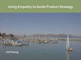 Using Empathy to Guide Product Strategy




Indi Young
 