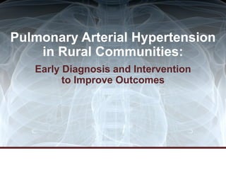 Pulmonary Arterial Hypertension
in Rural Communities:
Early Diagnosis and Intervention
to Improve Outcomes
 