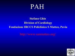 Stefano Ghio  Division of Cardiology Fondazione IRCCS Policlinico S Matteo, Pavia PAH http://www.sanmatteo.org/on-line/Home/Attivitaassistenziale/StruttureSanitarie/cardCat.115.1.30.4.html 