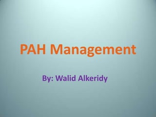 PAH Management
  By: Walid Alkeridy
 