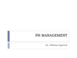 PH MANAGEMENT
Dr. Abhinav Agarwal
 