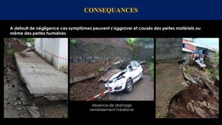 CONSEQUANCES
A default de négligence ces symptômes peuvent s’aggraver et causés des pertes matériels ou
même des pertes humaines
Absence de drainage
remblaiement médiocre
 