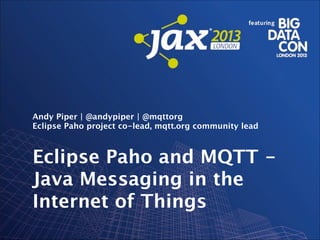 !

Andy Piper | @andypiper | @mqttorg
Eclipse Paho project co-lead, mqtt.org community lead

Eclipse Paho and MQTT Java Messaging in the
Internet of Things
Made available under the Eclipse Public License v1.0.

 