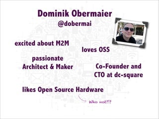 Dominik Obermaier
@dobermai
excited about M2M

loves OSS

passionate
Architect & Maker

Co-Founder and
CTO at dc-square

l...