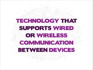 TECHNOLOGY THA
T
SUPPORTS WIRED
OR WIRELESS
COMMUNICA
TION
BETWEEN DEVICES

 