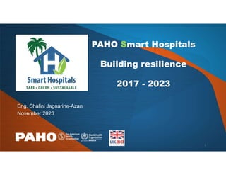 PAHO Smart Hospitals
Building resilience
2017 - 2023
Eng. Shalini Jagnarine-Azan
November 2023
1
 