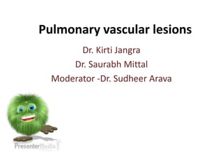 Pulmonary vascular lesions
Dr. Kirti Jangra
Dr. Saurabh Mittal
Moderator -Dr. Sudheer Arava
 