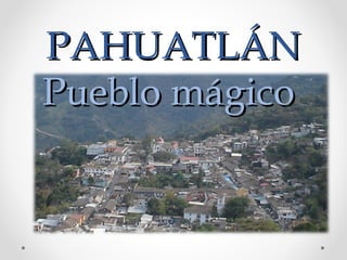 PAHUATLÁNPAHUATLÁN
Pueblo mágicoPueblo mágico
 