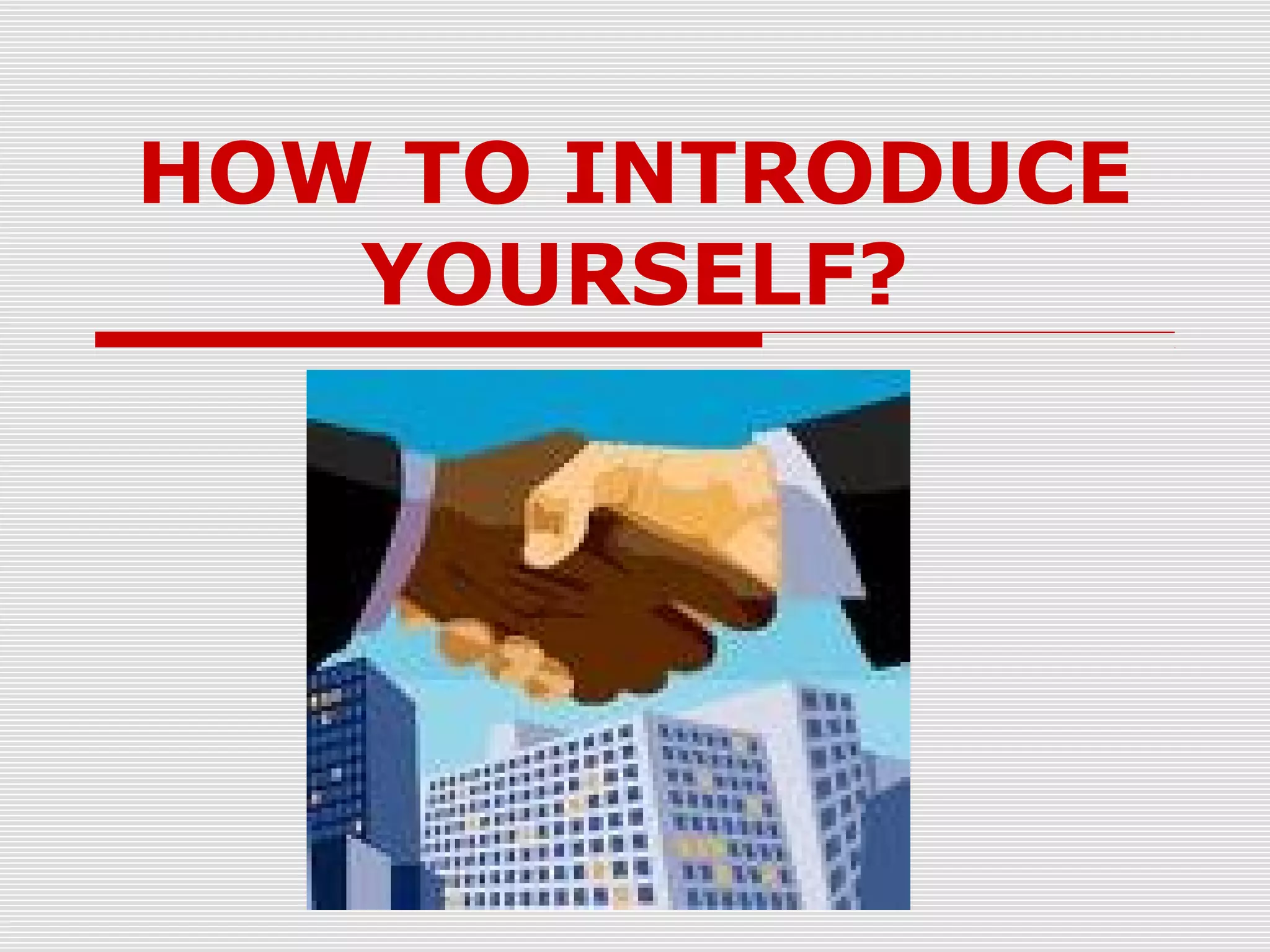 HOW TO INTRODUCE
YOURSELF?

 