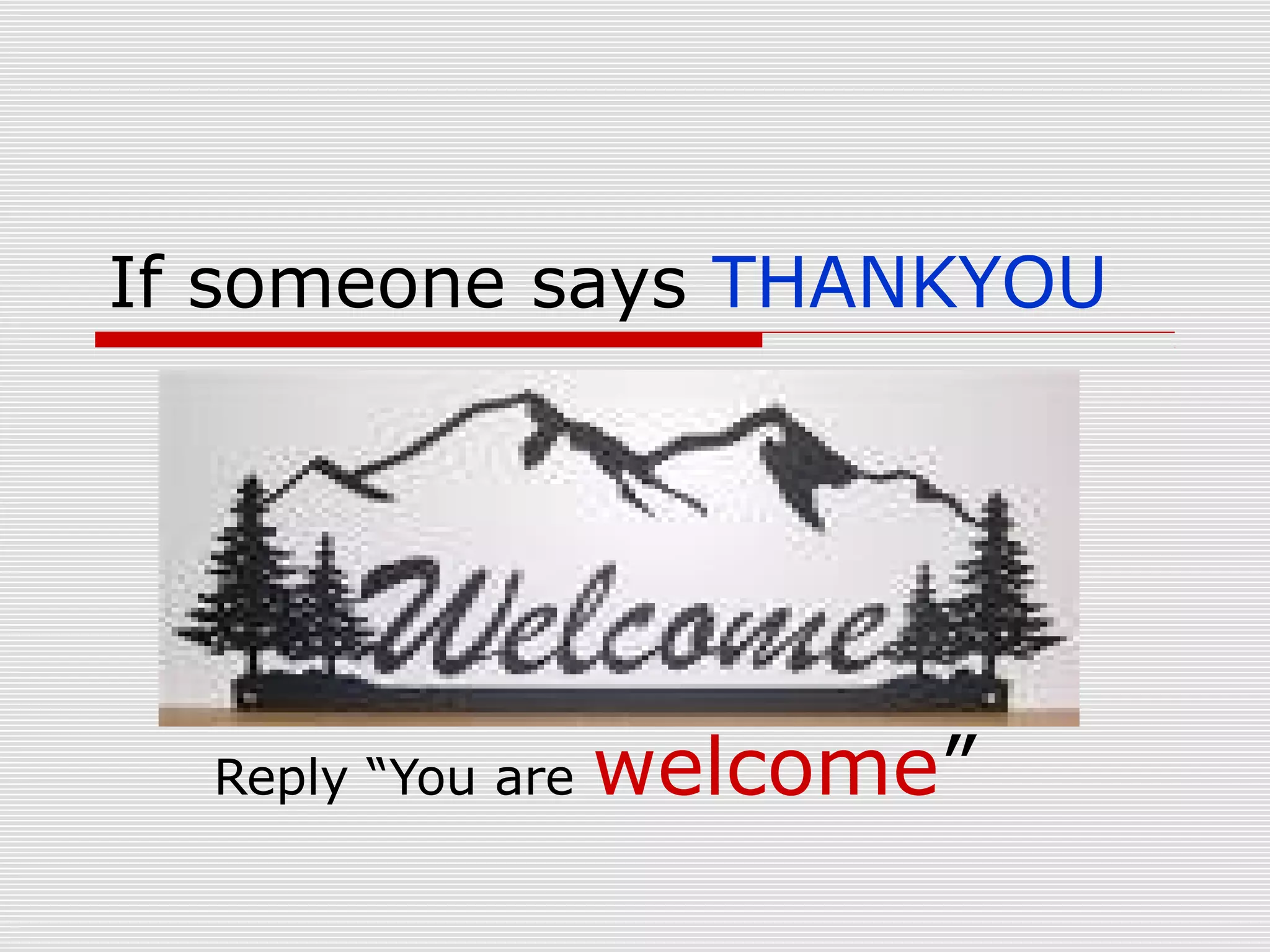 If someone says THANKYOU

Reply “You are

welcome”

 