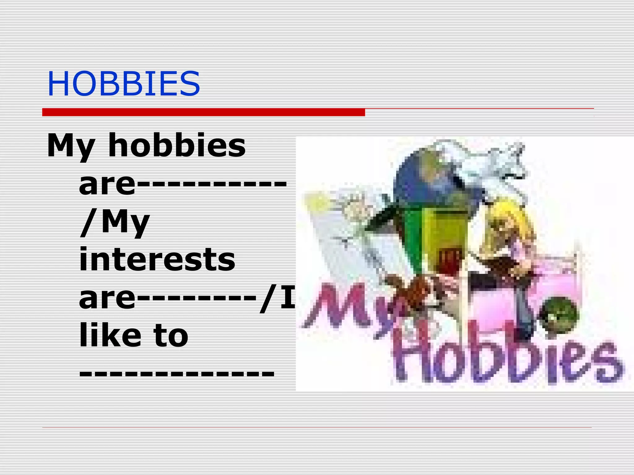HOBBIES
My hobbies
are---------/My
interests
are--------/I
like to
-------------

 