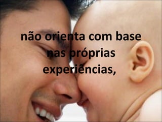 não orienta com base nas próprias experiências,  
