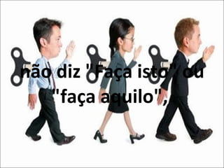 não diz "Faça isto" ou "faça aquilo",  