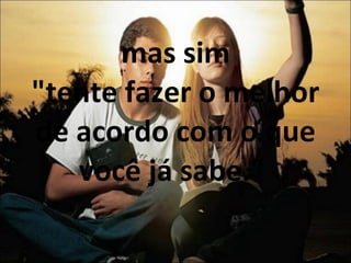 mas sim "tente fazer o melhor de acordo com o que você já sabe."  