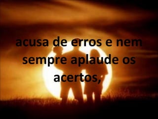 acusa de erros e nem sempre aplaude os acertos,  