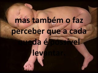 mas também o faz perceber que a cada queda é possível levantar. 