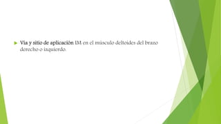  Vía y sitio de aplicación IM en el músculo deltoides del brazo
derecho o izquierdo.
 