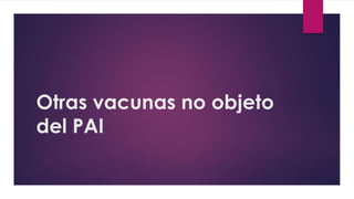 Otras vacunas no objeto
del PAI
 
