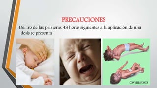 PRECAUCIONES
Dentro de las primeras 48 horas siguientes a la aplicación de una
dosis se presenta:
 
