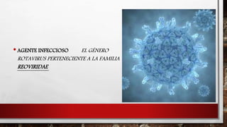 •AGENTE INFECCIOSO EL GÉNERO
ROTAVIRUS PERTENECIENTE A LA FAMILIA
REOVIRIDAE
 