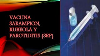VACUNA
SARAMPION,
RUBEOLA Y
PAROTIDITIS (SRP)
 