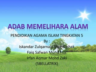 PENDIDIKAN AGAMA ISLAM TINGKATAN 5
By :
Iskandar Zulqarnain Mohd Ishak
Faiq Safwan Mohd Nor
Irfan Aqmar Mohd Zaki
(5BELLATRIX)
 