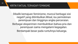 KRITIK FAKTUAL TERHADAP FEMINISME
Dibalik kemajuan feminisme, muncul berbagai sisi
negatif yang ditimbulkan.Misal, isu pem...