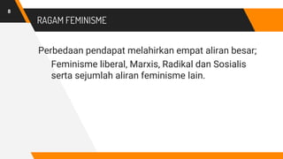 RAGAM FEMINISME
Perbedaan pendapat melahirkan empat aliran besar;
Feminisme liberal, Marxis, Radikal dan Sosialis
serta se...