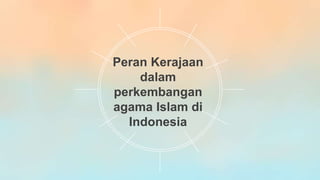Peran Kerajaan
dalam
perkembangan
agama Islam di
Indonesia
 