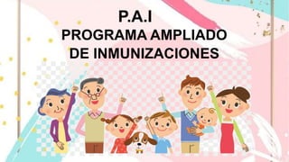 P.A.I
PROGRAMA AMPLIADO
DE INMUNIZACIONES
 