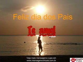 Veja mais mensagens e pps em www.mensagensvirtuais.com.br Feliz dia dos Pais