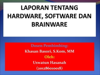 Dosen Pembimbing:
Khasan Basori, S.Kom, MM
          Oleh:
   Uswatun Hasanah
     (201286010018)
 