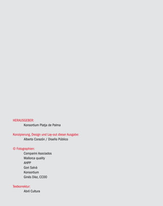 HERAUSGEBER:
      Konsortium Platja de Palma

Konzipierung, Design und Lay-out dieser Ausgabe:
        Alberto Corazón / Diseño Público

© Fotographien:
       Comparini Asociados
       Mallorca quality
       AHPP
       Gori Salvà
       Konsortium
       Ginés Díez, CCOO

Textkorrektur:
         Abril Cultura
 