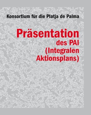 Konsortium für die Platja de Palma


    Präsentation
                   des PAI
               (Integralen
             Aktionsplans)


                                     Platja de Palma / 11
 